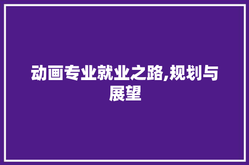 动画专业就业之路,规划与展望
