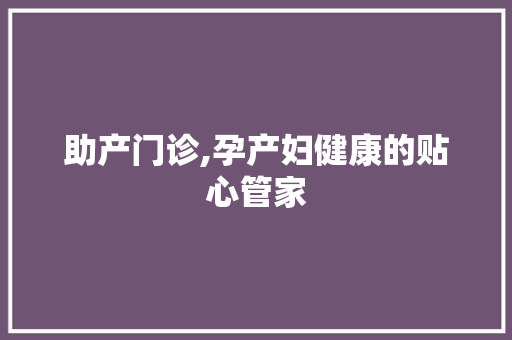 助产门诊,孕产妇健康的贴心管家
