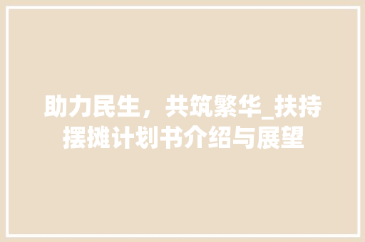 助力民生，共筑繁华_扶持摆摊计划书介绍与展望