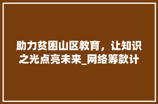 助力贫困山区教育，让知识之光点亮未来_网络筹款计划书 社交媒体