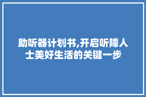 助听器计划书,开启听障人士美好生活的关键一步