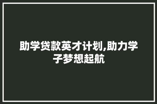 助学贷款英才计划,助力学子梦想起航