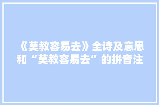 《莫教容易去》全诗及意思和“莫教容易去”的拼音注释