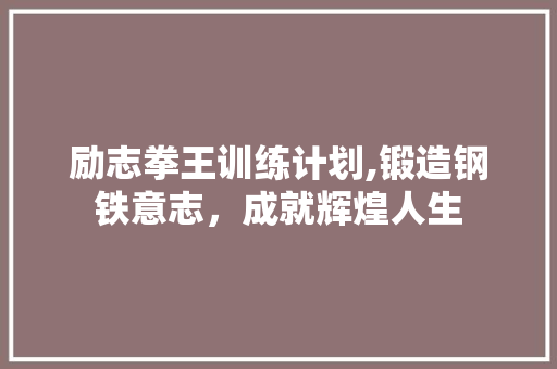 励志拳王训练计划,锻造钢铁意志，成就辉煌人生