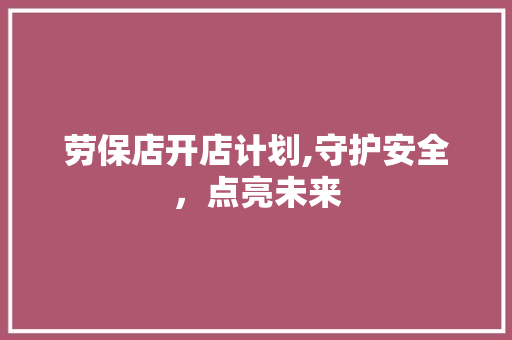 劳保店开店计划,守护安全，点亮未来