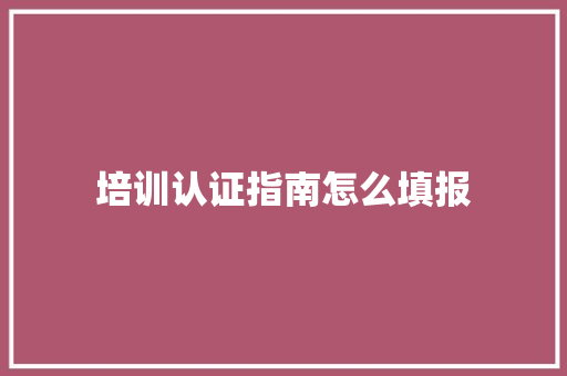 培训认证指南怎么填报