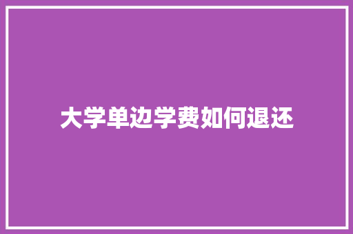 大学单边学费如何退还 职场写作