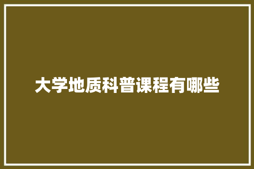 大学地质科普课程有哪些