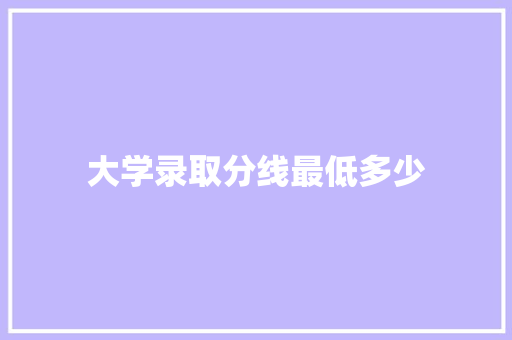 大学录取分线最低多少