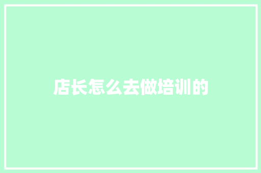 店长怎么去做培训的