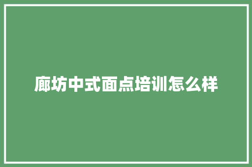 廊坊中式面点培训怎么样 项目报告