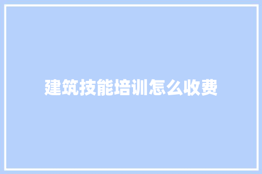 建筑技能培训怎么收费