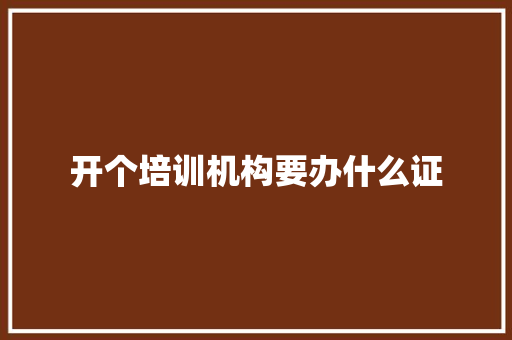 开个培训机构要办什么证