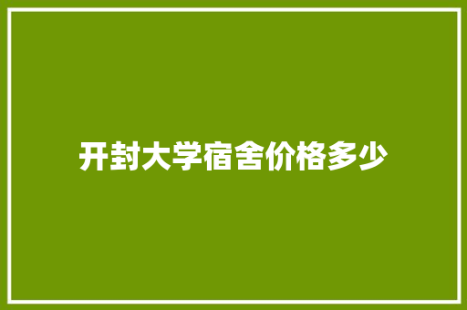 开封大学宿舍价格多少