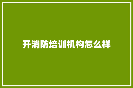 开消防培训机构怎么样