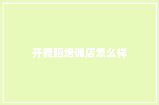 开舞蹈培训店怎么样