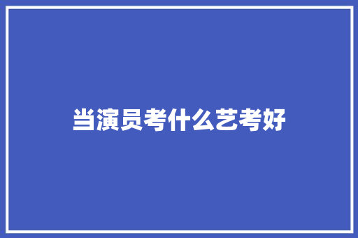 当演员考什么艺考好