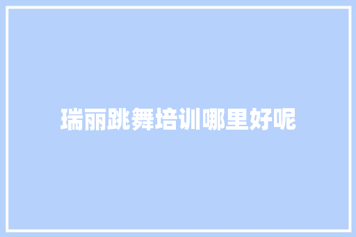 瑞丽跳舞培训哪里好呢