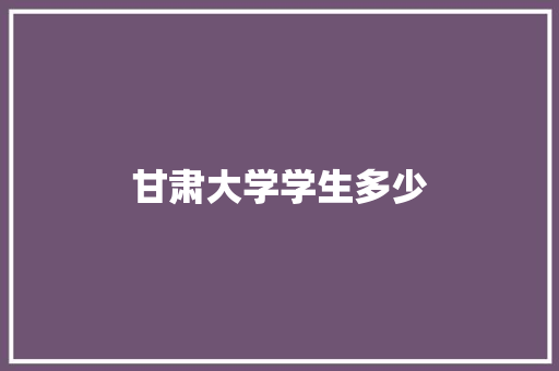 甘肃大学学生多少