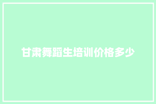 甘肃舞蹈生培训价格多少