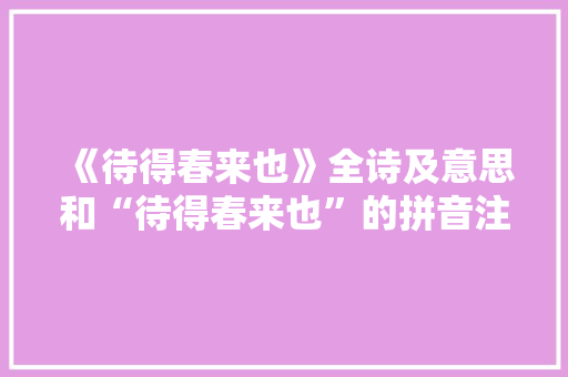 《待得春来也》全诗及意思和“待得春来也”的拼音注释