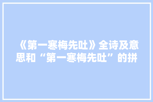 《第一寒梅先吐》全诗及意思和“第一寒梅先吐”的拼音注释