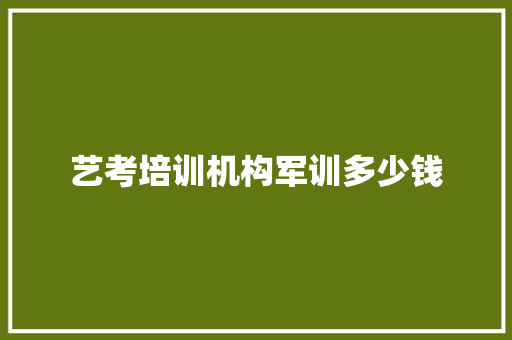 艺考培训机构军训多少钱