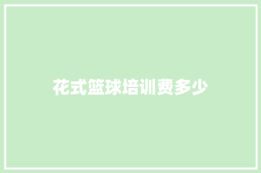 花式篮球培训费多少