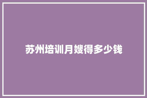 苏州培训月嫂得多少钱