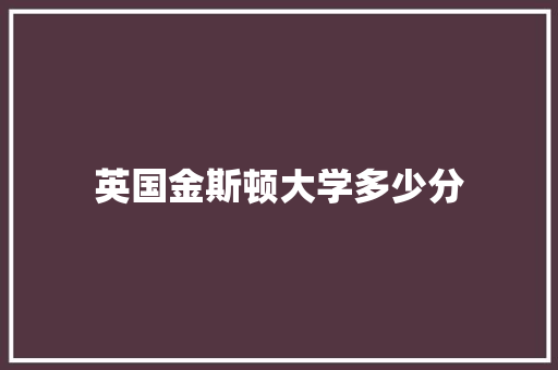 英国金斯顿大学多少分