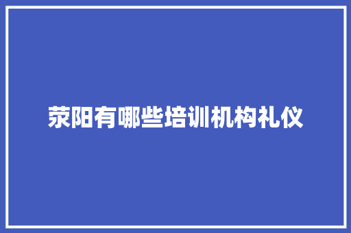 荥阳有哪些培训机构礼仪