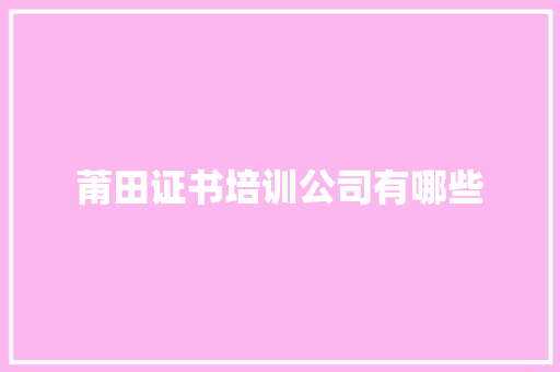 莆田证书培训公司有哪些