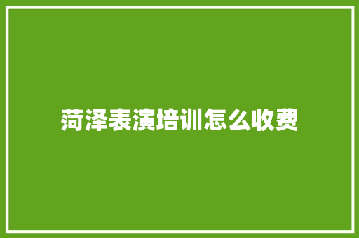 菏泽表演培训怎么收费