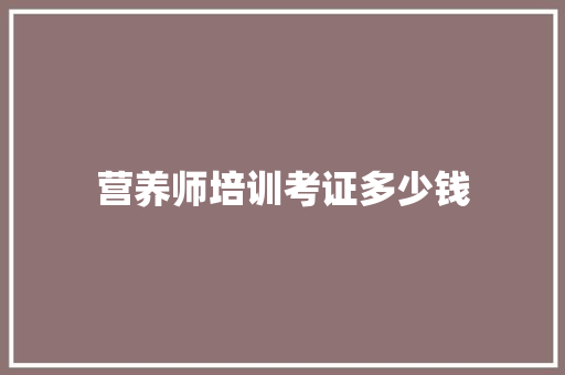 营养师培训考证多少钱