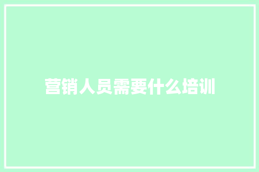 营销人员需要什么培训