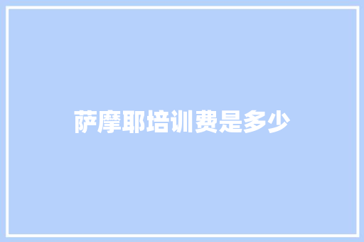 萨摩耶培训费是多少
