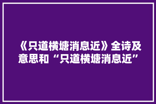 《只道横塘消息近》全诗及意思和“只道横塘消息近”的拼音注释 诗词鉴赏