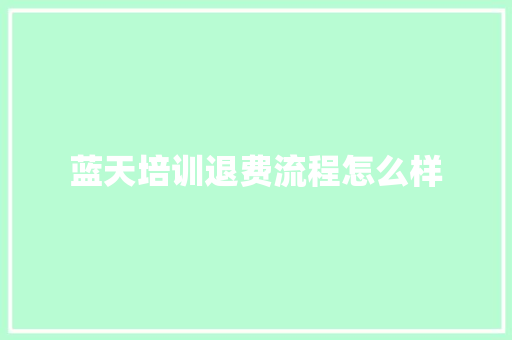 蓝天培训退费流程怎么样 项目报告