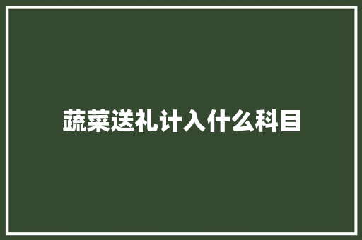 蔬菜送礼计入什么科目