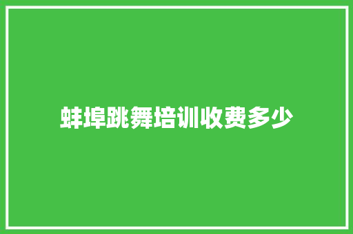 蚌埠跳舞培训收费多少 项目报告