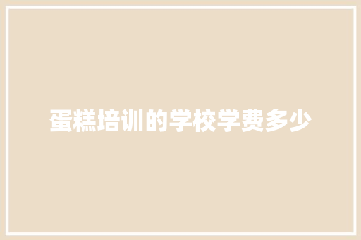 蛋糕培训的学校学费多少