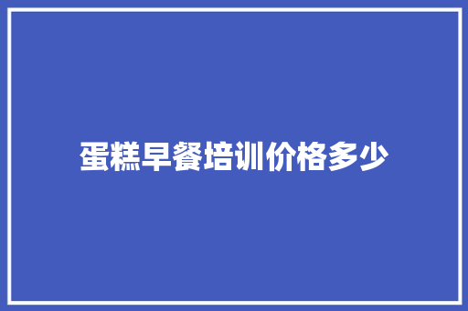 蛋糕早餐培训价格多少