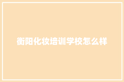 衡阳化妆培训学校怎么样