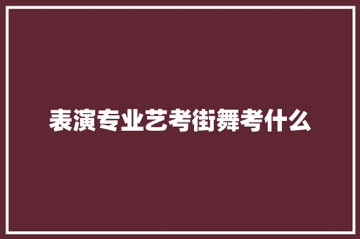表演专业艺考街舞考什么