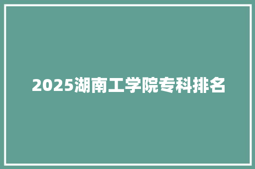2025湖南工学院专科排名