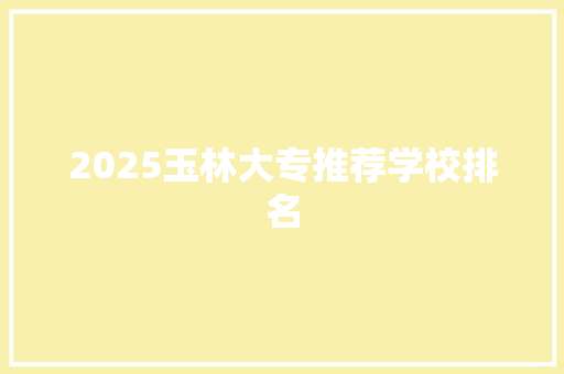 2025玉林大专推荐学校排名