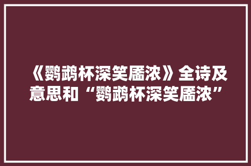 《鹦鹉杯深笑靥浓》全诗及意思和“鹦鹉杯深笑靥浓”的拼音注释