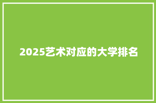 2025艺术对应的大学排名