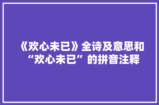 《欢心未已》全诗及意思和“欢心未已”的拼音注释