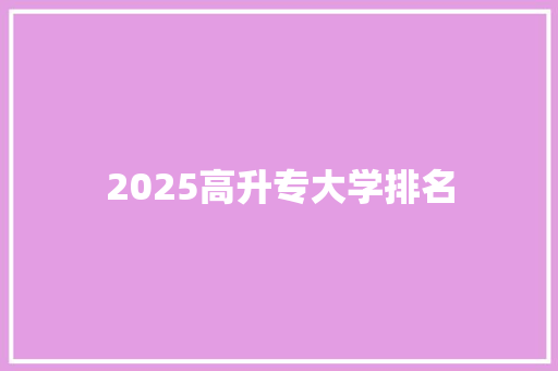 2025高升专大学排名